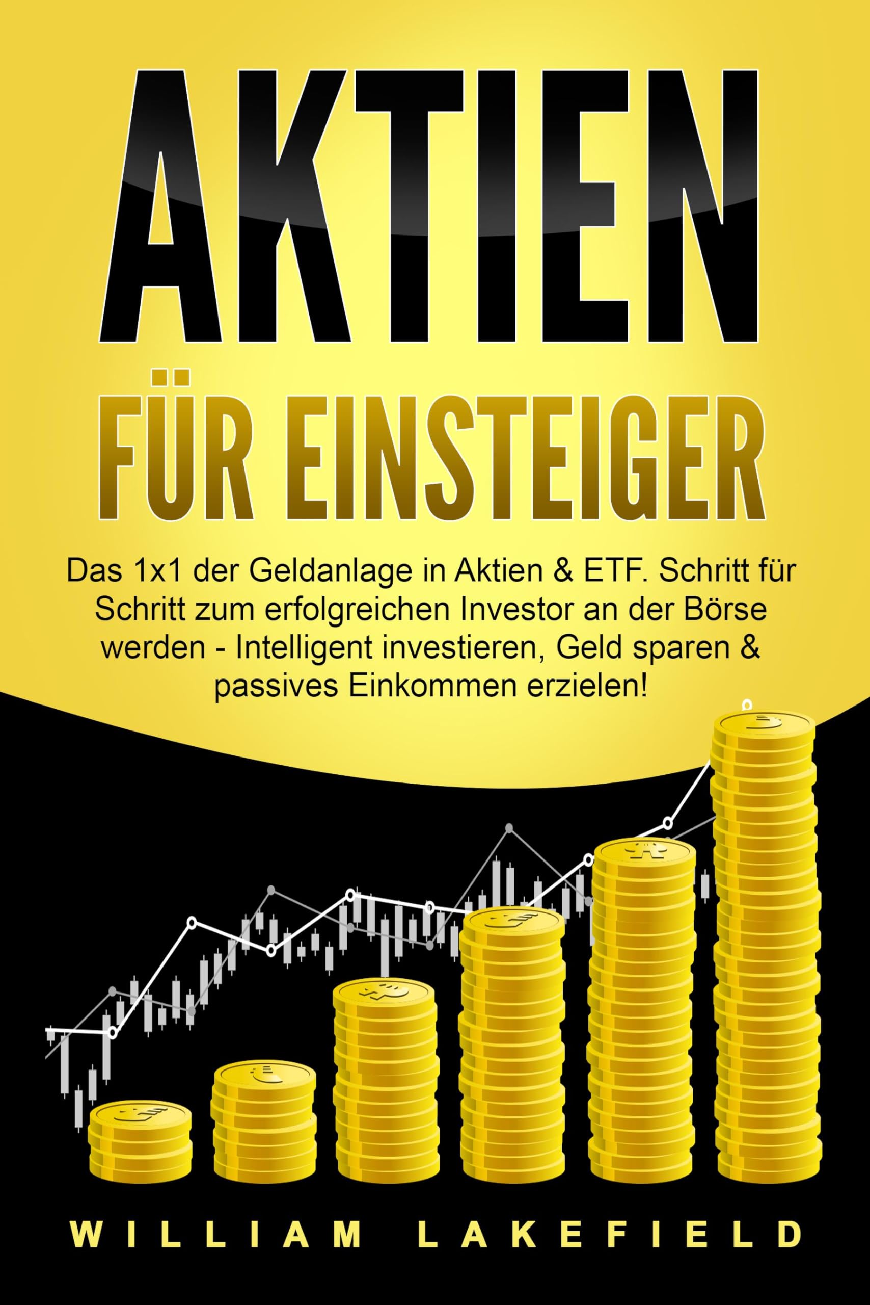 Lakefield, William: AKTIEN FÜR EINSTEIGER: Das 1x1 der Geldanlage in Aktien & ETF. Schritt für Schritt zum erfolgreichen Investor an der Börse werden - Intelligent investieren, Geld sparen und passives Einkommen erzielen!