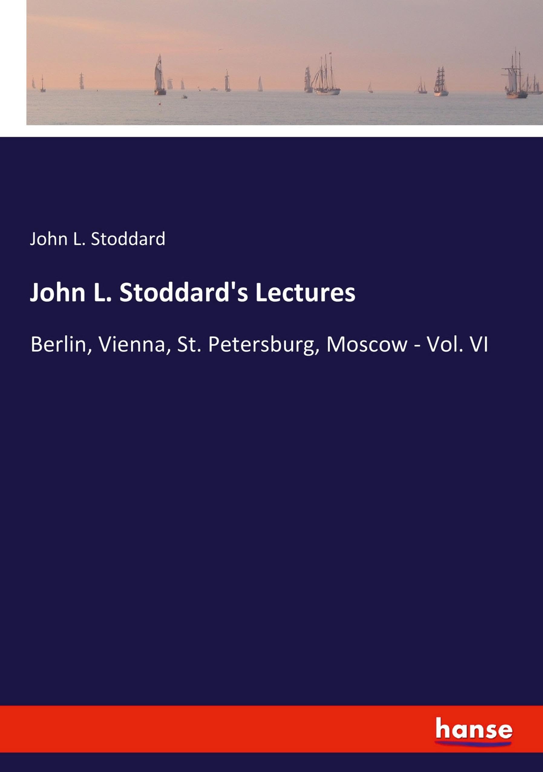 John L. Stoddard's Lectures: Berlin, Vienna, St. Petersburg, Moscow - Vol. VI
