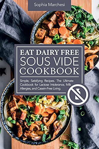 Eat Dairy Free Sous Vide Cookbook: Simple, Satisfying Recipes. The Ultimate Cookbook for Lactose Intolerance, Milk Allergies, and Casein-Free Living