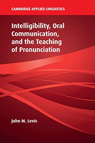 Intelligibility, Oral Communication, and the Teaching of Pronunciation (Cambridge Applied Linguistics)