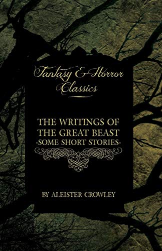 The Writings of the Great Beast - Some Short Stories by Aleister Crowley (Fantasy and Horror Classics)