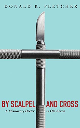 By Scalpel and Cross: A Missionary Doctor in Old Korea