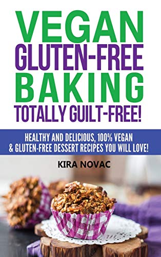 Vegan Gluten-Free Baking: Totally Guilt-Free!: Healthy and Delicious, 100% Vegan and Gluten-Free Dessert Recipes You Will Love (Gluten-Free, Gluten-Free Diet, Gluten-Free Recipes, Band 1)