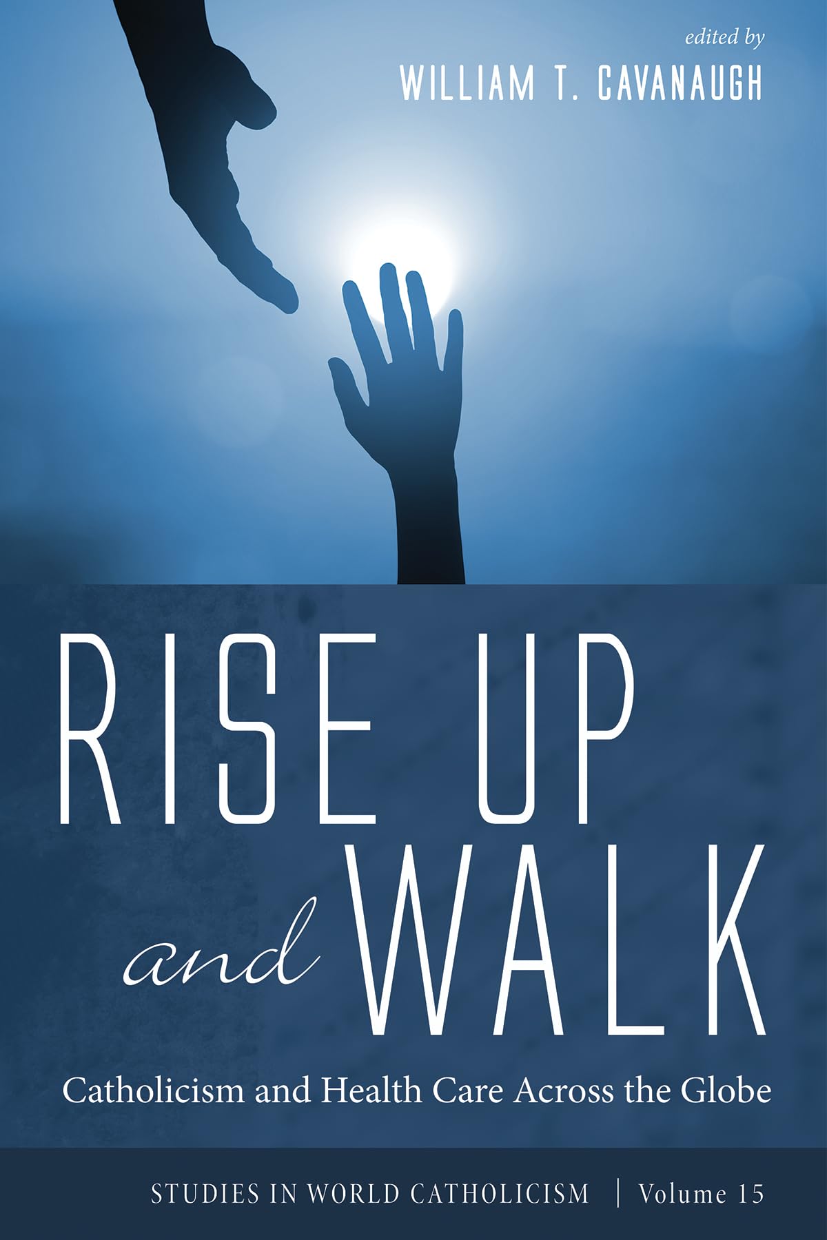 Rise Up and Walk: Catholicism and Health Care Across the Globe (Studies in World Catholicism, Band 15)