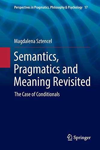 Semantics, Pragmatics and Meaning Revisited: The Case of Conditionals (Perspectives in Pragmatics, Philosophy & Psychology, Band 17)