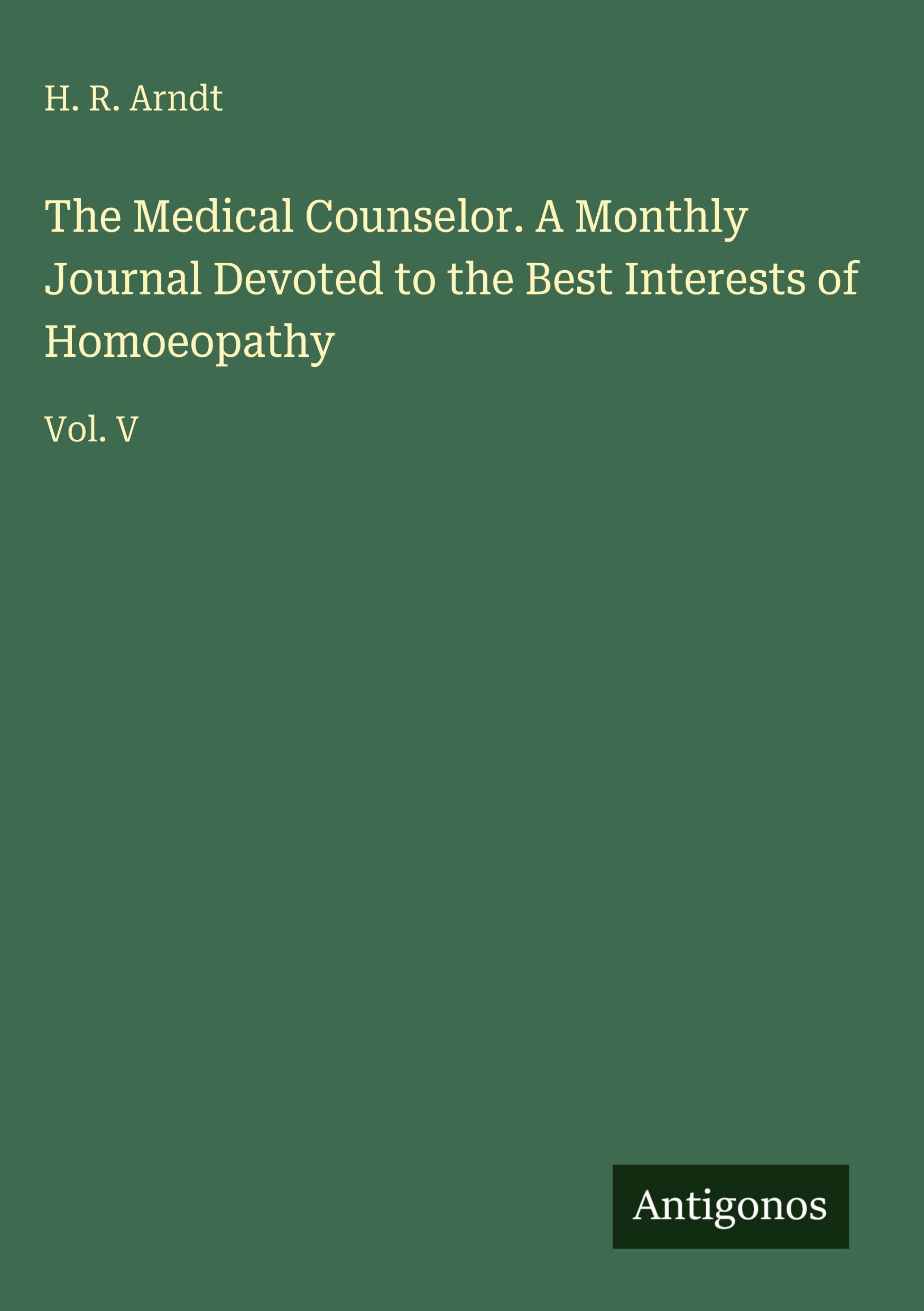 The Medical Counselor. A Monthly Journal Devoted to the Best Interests of Homoeopathy: Vol. V