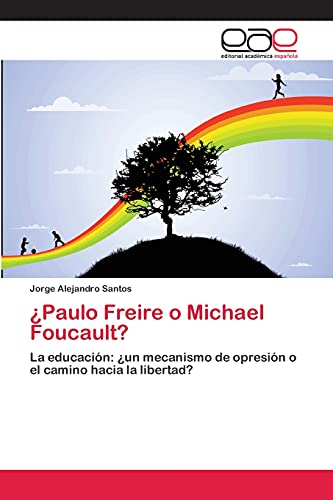 ¿Paulo Freire o Michael Foucault?: La educación: ¿un mecanismo de opresión o el camino hacia la libertad?