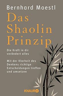 Das Shaolin-Prinzip: Die Kraft in dir verändert alles. Mit der Klarheit des Denkens richtige Entscheidungen treffen und umsetzen