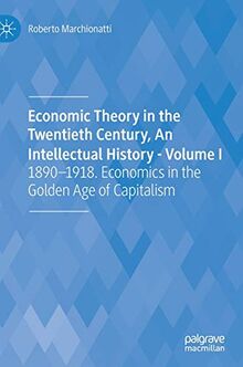 Economic Theory in the Twentieth Century, An Intellectual History - Volume I: 1890-1918. Economics in the Golden Age of Capitalism