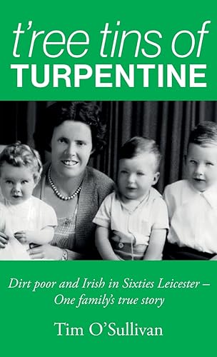 T'ree Tins of Turpentine: Dirt Poor and Irish in Sixties Leicester - One Family's True Story