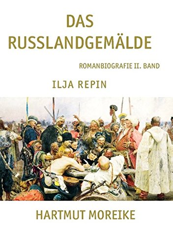 Das Russlandgemälde: Romanbiografie II. Band Ilja Repin
