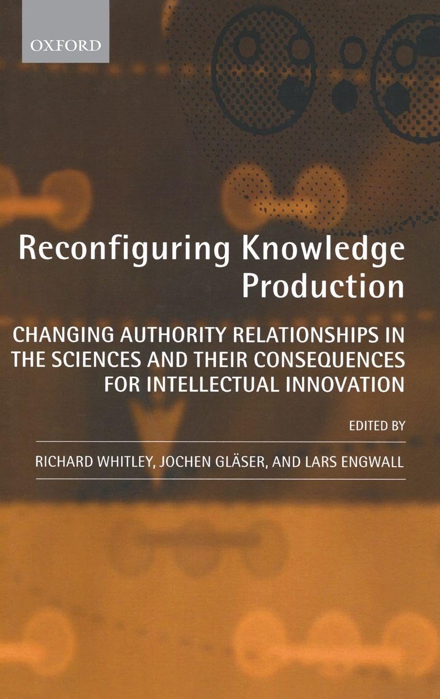 Reconfiguring Knowledge Production: Changing Authority Relationships in the Sciences and Their Consequences for Intellectual Innovation