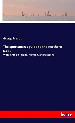 The sportsman's guide to the northern lakes: With hints on fishing, hunting, and trapping