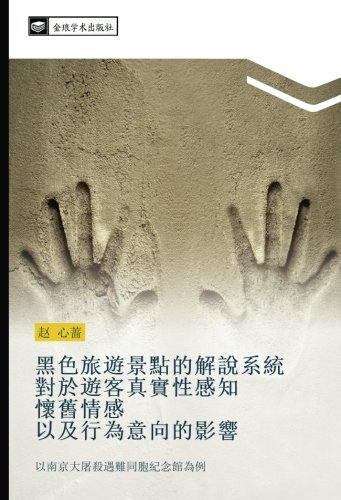 黑色旅遊景點的解說系統 對於遊客真實性感知 懷舊情感 以及行為意向的影響: 以南京大屠殺遇難同胞紀念館為例: yi nan jing da tu sha yu nan tong bao ji nian guan wei li