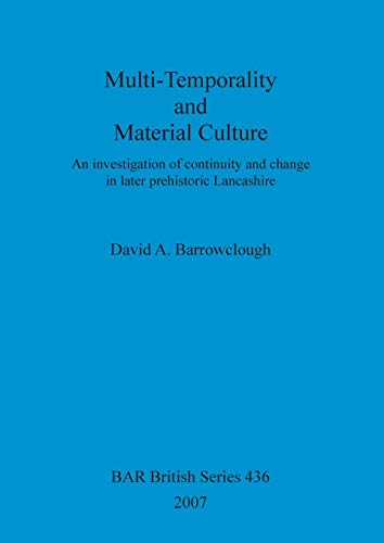 Multi-Temporality and Material Culture: An investigation of continuity and change in later prehistoric Lancashire (BAR British, Band 436)