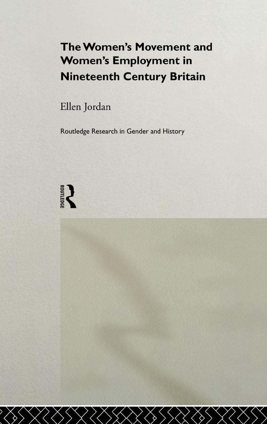 The Women's Movement and Women's Employment in Nineteenth Century Britain (Routledge Research in Gender and History)