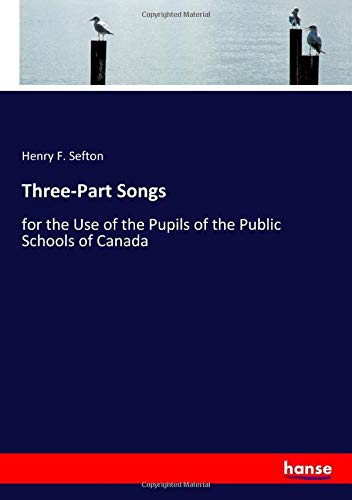 Three-Part Songs: for the Use of the Pupils of the Public Schools of Canada