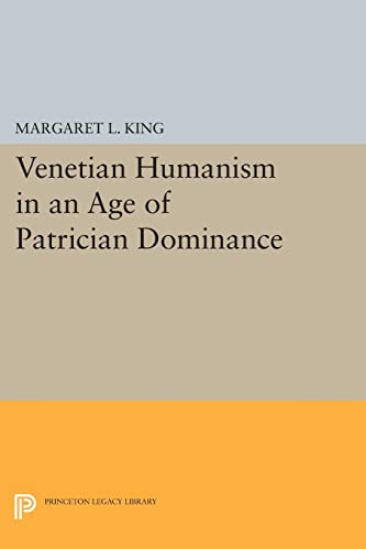 Venetian Humanism in an Age of Patrician Dominance (Princeton Legacy Library)