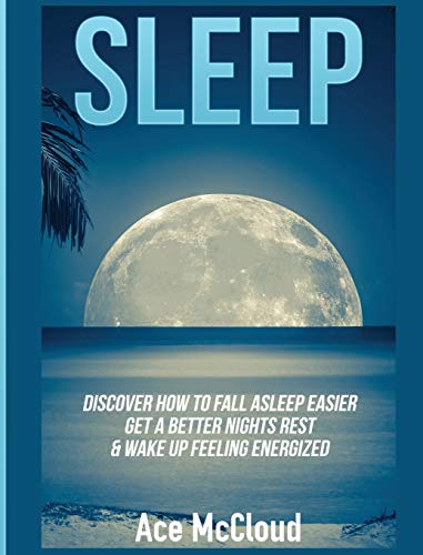 Sleep: Discover How To Fall Asleep Easier, Get A Better Nights Rest & Wake Up Feeling Energized (Best Sleep Solutions Available from All)