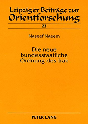 Die neue bundesstaatliche Ordnung des Irak: Eine rechtsvergleichende Untersuchung (Leipziger Beiträge zur Orientforschung)