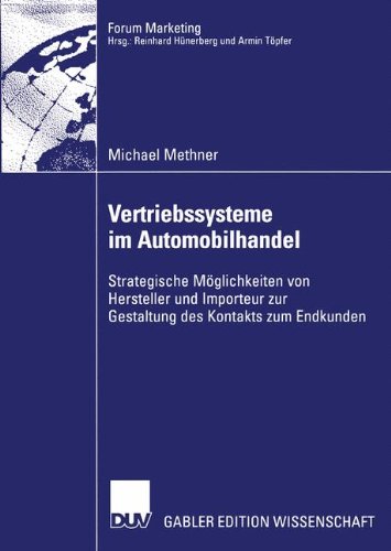 Vertriebssysteme im Automobilhandel. Strategische Möglichkeiten von Hersteller und Importeur zur Gestaltung des Kontakts zum Endkunden (Forum Marketing)