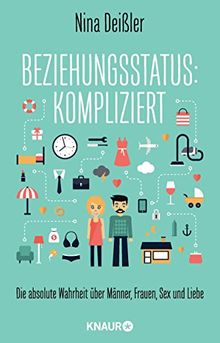 Beziehungsstatus: kompliziert: Die absolute Wahrheit über Männer, Frauen, Sex und Liebe