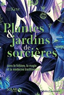 Plantes & jardins de sorcières : dans le folklore, la magie et la médecine traditionnelle