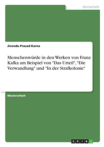 Menschenwürde in den Werken von Franz Kafka am Beispiel von Das Urteil, Die Verwandlung und In der Strafkolonie: Magisterarbeit