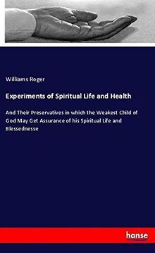 Experiments of Spiritual Life and Health: And Their Preservatives in which the Weakest Child of God May Get Assurance of his Spiritual Life and Blessednesse