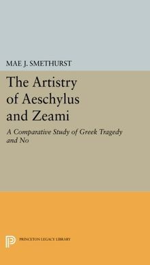 The Artistry of Aeschylus and Zeami: A Comparative Study of Greek Tragedy and No (Princeton Legacy Library)