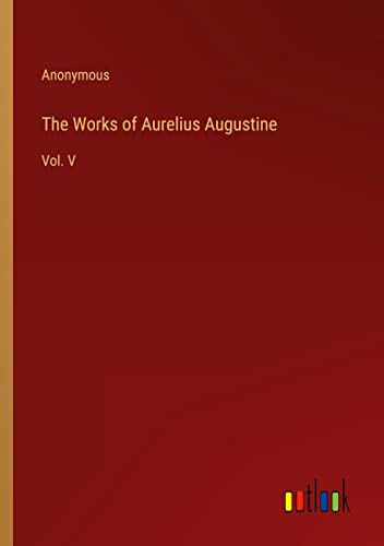The Works of Aurelius Augustine: Vol. V