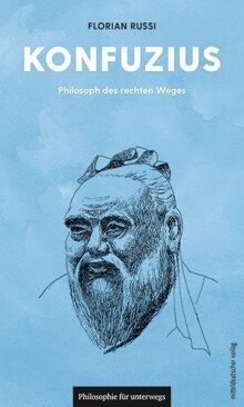 Konfuzius: Philosoph des rechten Weges (Philosophie für unterwegs, Band 19)