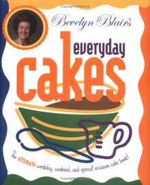 Bevelyn Blair's Everyday Cakes: The Ultimate Workday, Weekend, and Special Occasion Cake Book: The Ultimate Workday, Weekend, & Special Occasion Cake Book