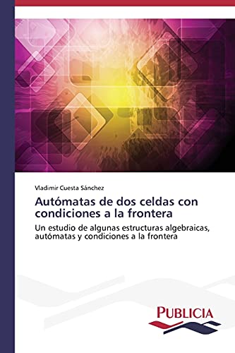 Autómatas de dos celdas con condiciones a la frontera: Un estudio de algunas estructuras algebraicas, autómatas y condiciones a la frontera