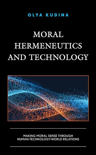 Moral Hermeneutics and Technology: Making Moral Sense through Human-Technology-World Relations (Postphenomenology and the Philosophy of Technology)