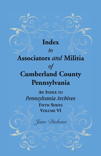 Index to Associators and Militia of Cumberland County, Pennsylvania An Index to Pennsylvania Archives, Fifth Series, Volume VI