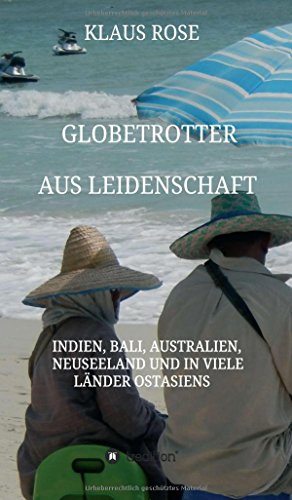 Globetrotter aus Leidenschaft: Eine Reise nach Indien, Bali, Australien, Neuseeland und in viele Länder Ostasiens