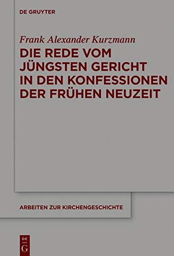 Die Rede vom Jüngsten Gericht in den Konfessionen der Frühen Neuzeit (Arbeiten zur Kirchengeschichte, Band 141)