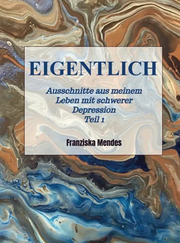 EIGENTLICH - Ausschnitte aus meinem Leben mit schwerer Depression - Teil 1