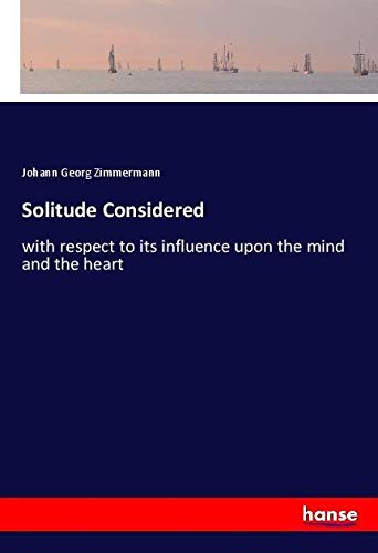 Solitude Considered: with respect to its influence upon the mind and the heart