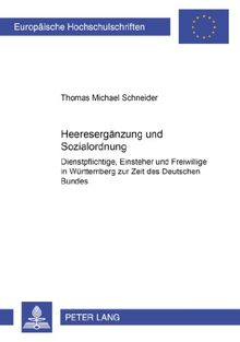 Heeresergänzung und Sozialordnung: Dienstpflichtige, Einsteher und Freiwillige in Württemberg zur Zeit des Deutschen Bundes (Europäische Hochschulschriften - Reihe III)