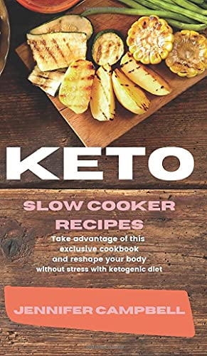 KETO SLOW COOKER RECIPES: Take Advantage of this Exclusive Cookbook and Reshape your Body Without Stress with Ketogenic Diet