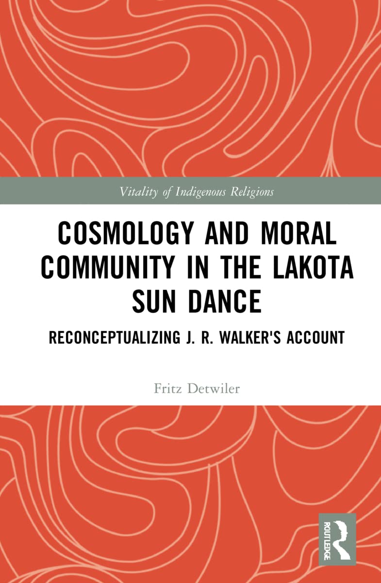 Cosmology and Moral Community in the Lakota Sun Dance: Reconceptualizing J. R. Walker's Account (Vitality of Indigenous Religions)