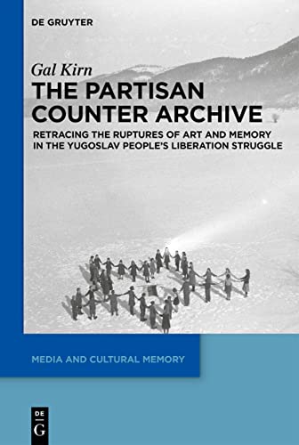 The Partisan Counter-Archive: Retracing the Ruptures of Art and Memory in the Yugoslav People's Liberation Struggle (Media and Cultural Memory / Medien und kulturelle Erinnerung, 27)