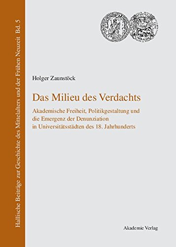 Das Milieu des Verdachts: Akademische Freiheit, Politikgestaltung und die Emergenz der Denunziation in Universitätsstädten des 18. Jahrhunderts ... Mittelalters und der Frühen Neuzeit, Band 5)
