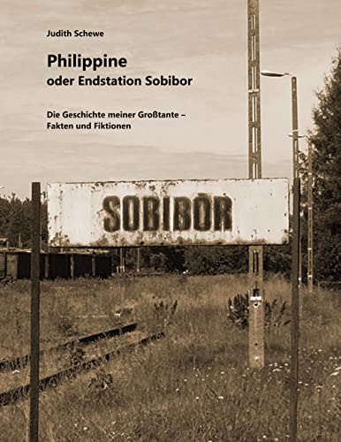 Philippine oder Endstation Sobibor: Die Geschichte meiner Großtante - Fakten und Fiktionen