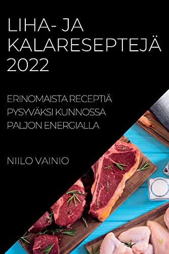 LIHA- JA KALARESEPTEJÄ 2022: ERINOMAISTA RECEPTIÄ PYSYVÄKSI KUNNOSSA PALJON ENERGIALLA