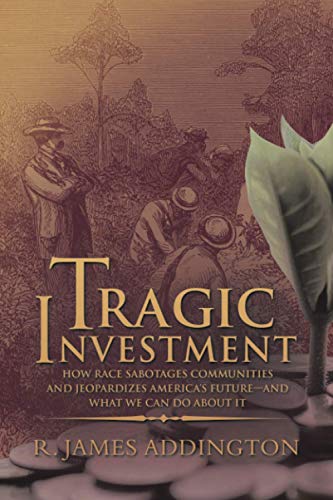 Tragic Investment: How Race Sabotages Communities and Jeopardizes America?s Future?and What We Can Do about It