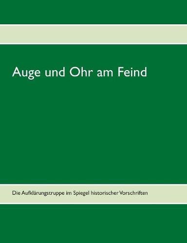 Auge und Ohr am Feind: Die Aufklärungstruppe im Spiegel historischer Vorschriften