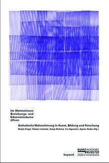 Im Wahrnehmen Beziehungs- und Erkenntnisräume öffnen: Ästhetische Wahrnehmung in Kunst, Bildung und Forschung
